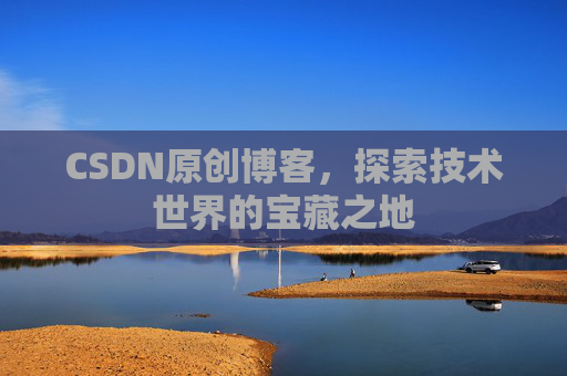 CSDN原创博客，探索技术世界的宝藏之地